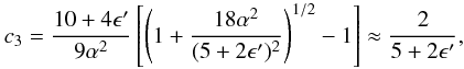 \begin{eqnarray} c_3=\frac{10+4{\epsilon}'}{9\alpha^2}\left[ \left( 1+\frac{18\alpha^2}{(5+2\epsilon')^2} \right)^{1/2} -1 \right]\approx {2\over 5+2\epsilon'}, \hspace{0.5cm} \end{eqnarray}