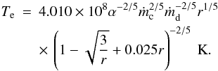 \begin{eqnarray} \label{T_e} T_{\rm e}&=&4.010\times 10^{8}\alpha^{-2/5} \dot m_{\rm c}^{2/5} \dot m_{\rm d}^{-2/5} r^{1/5}\nonumber \\ &&\times\,\left(1-\sqrt{3\over r} + 0.025r\right)^{-2/5} ~\rm K. \end{eqnarray}