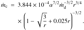\begin{eqnarray} \label{eq-mdot_c} \dot m_{\rm c}&=&3.844\times 10^{-4} \alpha^{7/2} \dot m_{\rm d}^{-3/2} r^{3/4}\\ && \times\,\left(1-\sqrt{3\over r} + 0.025r\right)^{-3/2}. \nonumber \end{eqnarray}