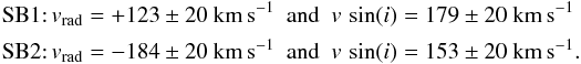 \begin{eqnarray*} {\rm SB1}{:}\, v_{\mathrm{rad}} &= &+123\pm20~{\rm km\,s}^{-1}\ \ {\rm and}\ \ v\,\sin(i) = 179\pm20~{\rm km\,s}^{-1} \nonumber\\ {\rm SB2}{:}\, v_{\mathrm{rad}} &=& -184\pm20~{\rm km\,s}^{-1}\ \ {\rm and}\ \ v\,\sin(i) = 153\pm20~{\rm km\,s}^{-1}. \end{eqnarray*}