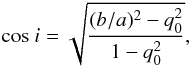 \begin{equation} {\rm cos}~i = \sqrt {\frac{(b/a)^2-q_0^2}{1-q_0^2}} , \end{equation}