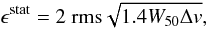 \begin{displaymath} \epsilon^{\rm stat} = 2 ~{\rm rms} \sqrt{1.4 W_{50} \Delta v}, \end{displaymath}