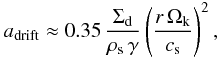 \begin{equation} a_\mathrm{drift} \approx 0.35 \, \frac{\Sigdust}{\rhos\,\gamma}\left(\frac{r \, \Ok}{\csound} \right)^2, \label{eq:a_drift} \end{equation}