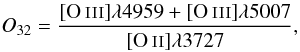 \begin{equation} {{\it O}_{32}} = \frac{[\ion{O}{iii}]\lambda4959 + [\ion{O}{iii}]\lambda5007} {[\ion{O}{ii}]\lambda3727}, \end{equation}