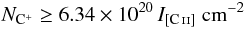 \begin{equation} N_{\rm C^+} \ge 6.34 \times 10^{20} \, I_{\CII}~\cmt \end{equation}