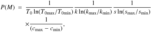 \begin{eqnarray} P(M) & = & \frac{1}{T_0\ln(T_{\rm 0max}/T_{\rm 0min})} \frac{1}{k\ln(k_{\rm max}/k_{\rm min})} \frac{1}{ s\ln(s_{\rm max}/s_{\rm min}) } \nonumber\\ && \times \frac{1}{(c_{\rm max} - c_{\rm min})}, \label{eq:prior} \end{eqnarray}