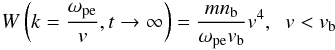 \begin{equation} W\left(k=\frac{\omega _{\rm pe}}{v}, t \rightarrow \infty\right)= \frac{m n_{\rm b}}{\omega _{\rm pe}v_{\rm b}} v^{4}, \;\; v<v_{\rm b} \label{eq:W_t0_1} \end{equation}