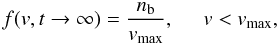 \begin{equation} f({v}, t\rightarrow \infty )= \frac{n_{\rm b}}{v_{\rm max}}, \;\;\;\;\; v<v_{\rm max}, \label{eq:f} \end{equation}
