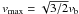 \hbox{$v_{\rm max}=\sqrt{3/2} v_{\rm b}$}