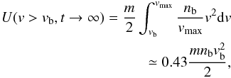 \begin{eqnarray} {U({v}> {v}_{\rm b}, t\rightarrow \infty )}= \frac{m}{2}\int _{v_{\rm b}}^{v_{\rm max}}\frac{n_{\rm b}}{v_{\rm max}}v^2{\rm d}v \nonumber\\ \simeq 0.43 \frac{m n_{\rm b} v_{\rm b}^2}{2}, \label{eq:E_max1} \end{eqnarray}