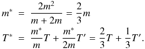 \begin{eqnarray} m^* &=& \frac{2m^2}{m + 2m} = \frac{2}{3}m \nonumber\\ T^* &=& \frac{m^*}{m}T + \frac{m^*}{2m}T' = \frac{2}{3}T + \frac{1}{3}T'. \label{eq30} \end{eqnarray}