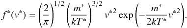 \begin{equation} f^*(v^*) = \left( \frac{2}{\pi} \right)^{1/2} \left(\frac{m^*}{kT^*} \right)^{3/2} {v^*}^2 \exp{\left(-\frac{m^*}{2kT^*}{v^*}^2\right)}. \label{eq31} \end{equation}