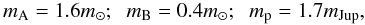 \begin{equation} m_{\rm A} = 1.6 m_\odot; \hspace*{0.2cm} m_{\rm B} = 0.4 m_\odot; \hspace*{0.2cm} m_{\rm p} = 1.7 m_{\rm Jup}, \label{eq22} \end{equation}
