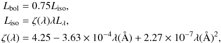 \begin{eqnarray} L_{\rm bol} &= 0.75L_{\rm iso}, \nonumber\\ L_{\rm iso} &=\zeta (\lambda) \lambda L_\lambda, \nonumber\\ \zeta (\lambda) &= 4.25-3.63\times 10^{-4}\lambda (\AA)+2.27\times 10^{-7}\lambda (\AA)^2, \end{eqnarray}