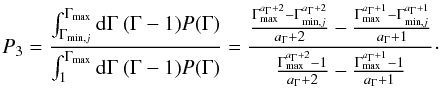 \appendix \setcounter{section}{1} \begin{equation} \label{P3} P_3 = \frac{\int_{\Gamma_{{\rm min},j}}^{\Gamma_{\max}}{\rm d}\Gamma \ (\Gamma -1) P(\Gamma)}{\int_{1}^{\Gamma _{\max}}{\rm d}\Gamma \ (\Gamma -1)P(\Gamma)} = \frac{ \frac{\Gamma _{\max}^{a_\Gamma +2}-\Gamma _{{\rm min},j}^{a_\Gamma +2}}{a_\Gamma +2}- \frac{\Gamma _{\max}^{a_\Gamma +1}-\Gamma _{{\rm min},j}^{a_\Gamma +1}}{a_\Gamma +1} } {\frac{\Gamma _{\max}^{a_\Gamma +2}-1}{a_\Gamma +2}-\frac{\Gamma _{\max}^{a_\Gamma +1}-1}{a_\Gamma +1}} \cdot \end{equation}