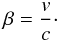 \begin{equation*} \beta = \frac{v}{c}\cdot \end{equation*}