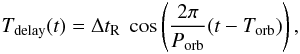 \begin{eqnarray} T_{\rm delay}(t) = \Delta t_{\rm R} ~ \cos\left(\frac{2\pi}{P_{\rm orb}} (t - T_{\rm orb})\right), \end{eqnarray}