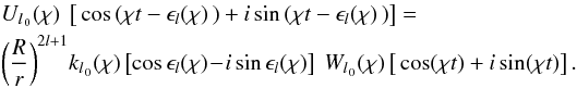 \begin{eqnarray} && U_{l{{_{\,0}}}}(\chi)~\left[\, \cos\left(\chi t - \epsilon_l(\chi)\,\right) + i \sin\left(\chi t - \epsilon_l(\chi)\, \right) \right] = \nonumber\\ &&\left(\frac{R}{r}\right)^{2l+1}\! k_{l{{_{\,0}}}}(\chi) \left[ \cos\epsilon_l(\chi) \!-\! i \sin\epsilon_l(\chi) \right] ~W_{l{{_{\,0}}}}(\chi) \left[\, \cos(\chi t) + i \sin( \chi t)\right]. \label{24}\nonumber\\ \end{eqnarray}