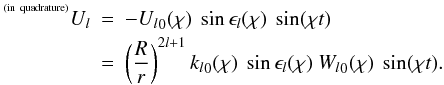 \begin{eqnarray} ^{\rm {^{(in~quadrature)}}}{U_l} &=& - {U_l}_0(\chi)~\sin\epsilon_l(\chi)~\sin(\chi t) \nonumber\\& =&\left(\frac{R}{r}\right)^{2l+1}{k_l }_0(\chi)~\sin\epsilon_l(\chi) ~{W_l}_0(\chi)~\sin(\chi t). \label{27} \end{eqnarray}