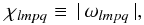 \begin{eqnarray} \label{11} \chi_{lmpq}\equiv\,|\,\omega_{lmpq}\,|, \end{eqnarray}