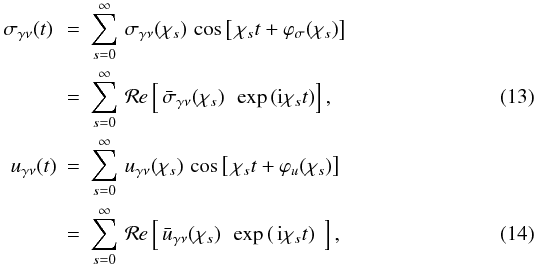 \begin{eqnarray} \sigma_{\gamma\nu}(t)\, &=&\sum_{s=0}^{\infty}\,\sigma_{\gamma\nu}(\chi_{s})\,\cos\left[\,\chi_{s} t+\varphi_{\sigma}(\chi_{s})\right]\; \nonumber\\ &=&\sum_{s=0}^{\infty}\, {\cal{R}}{\it{e}}\left[\,{\bar{\sigma}}_{\gamma\nu}(\chi_{s})\,\;\exp\left({\inc \chi_{s} t}\right)\right],~~~~~~~~~~ \label{12} \\ u_{\gamma\nu}(t) &=&\sum_{s=0}^{\infty}\,u_{\gamma\nu}(\chi_{s})\,\cos\left[\,\chi_{s}t+ \varphi_{u}(\chi_{s})\right] \; \nonumber\\ &=&\sum_{s=0}^{\infty}\, {\cal{R}}{\it{e}}\left[\,{\bar{u}}_{\gamma\nu}(\chi_{s})\;\,\exp\left({{{\, \inc\chi_{s} t}}}\right)\,\;\right],~~~~~~~~~~ \label{13} \end{eqnarray}