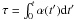 \hbox{$\tau = \int_0^t \alpha (t') {\rm d}t'$}