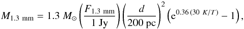 $$ M_{1.3~\rm mm} = 1.3~\msun \left(\frac{F_{1.3~\rm mm}}{1~{\rm Jy}}\right) \left(\frac{d}{200~{\rm pc}}\right)^{2} \left( {\rm e}^{0.36\,(30~K/T)} -1\right), $$