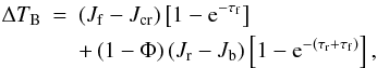 \appendix \setcounter{section}{1} \begin{eqnarray} \Delta T_{\rm B}&=& \left(J_{\rm f}-J_{\rm cr}\right) \left[1-{\rm e}^{-\tau_{\rm f}}\right] \nonumber \\&&+\left(1-\Phi\right) (J_{\rm r}-J_{\rm b}) \left[1-{\rm e}^{-(\tau_{\rm r}+\tau_{\rm f})}\right], \end{eqnarray}