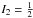 \hbox{$I_2 = \frac{1}{2}$}