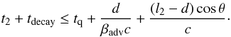 \begin{equation} t_2 + t_{\rm decay} \leq t_{\rm q} + {d\over\beta_{\rm adv} c} + {(l_2 - d)\cos\theta\over c} \cdot \end{equation}
