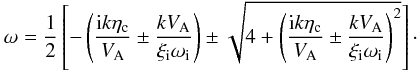\begin{equation} \label{frehall} \omega = \frac{1}{2} \left[-\left(\frac{{\rm i} k \eta_{\rm c}}{V_{\rm A}} \pm \frac{k V_{\rm A}}{\xi_{\rm i} \omega_{\rm i}}\right) \pm \sqrt{4+\left(\frac{{\rm i} k \eta_{\rm c}}{V_{\rm A}} \pm \frac{k V_{\rm A}}{\xi_{\rm i} \omega_{\rm i}}\right)^2}\right]\cdot \end{equation}