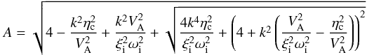 \begin{equation*} A = \sqrt{4-\frac{k^2 \eta^2_{\rm c}}{V^2_{\rm A}}+\frac{k^2 V^2_{\rm A}}{\xi_{\rm i}^2 \omega^2_{\rm i}}+\sqrt{\frac{4 k^4 \eta^2_{\rm c}}{\xi_{\rm i}^2 \omega^2_{\rm i}}+\left(4+k^2\left(\frac{V^2_{\rm A}} {\xi_{\rm i}^2\omega^2_{\rm i}} -\frac{\eta^2_{\rm c}}{V^2_{\rm A}}\right)\right)^2}} \end{equation*}