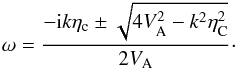 \begin{equation} \omega = \frac{-{\rm i} k \eta_{\rm c}\pm \sqrt{4 V_{\rm A}^2 - k^2 \eta_{\rm C}^2}}{2 V_{\rm A}}\cdot \label{omeganh} \end{equation}
