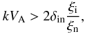 \begin{equation} \label{dispn6} k V_{\rm A}>2 \delta_{\rm in}{{\xi_{\rm i}}\over {\xi_{\rm n}}}, \end{equation}