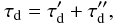 \begin{equation} \tau_{\rm d} = \tau'_{\rm d} + \tau''_{\rm d}, \end{equation}