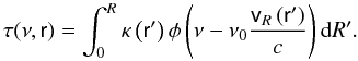 \begin{equation} \label{tau} \tau(\nu,\textsf{r}) = \int_{0}^{R}\kappa\left(\textsf{r}'\right)\phi\left(\nu - \nu_0 \frac{\textsf{v}_R\left(\textsf{r}'\right)}{c}\right){\rm d}R'. \end{equation}