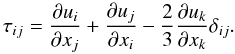 \begin{equation} \tau_{ij}= \frac{\partial u_i}{\partial x_j}+\frac{\partial u_j}{\partial x_i} - \frac{2}{3}\frac{\partial u_k}{\partial x_k}\delta_{ij}. \end{equation}