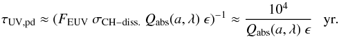 \begin{equation} \tau_{\rm UV,pd} \approx ( F_{\rm EUV} \ \sigma_{\rm CH-diss.} \ Q_{\rm abs}(a,\lambda) \ \epsilon )^{-1} \approx \frac {10^4}{Q_{\rm abs}(a,\lambda) \ \epsilon} \ \ \ {\rm yr}. \label{eq_UV_dehyd_rate_1} \end{equation}