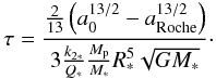 \begin{equation} \tau = \frac{\frac{2}{13}\left(a_0^{13/2} - a_{\rm Roche}^{13/2}\right)}{3 \frac{k_{2*}}{Q_*} \frac{M_{\rm p}}{M_*} R_*^5 \sqrt{GM_*}}\cdot \end{equation}