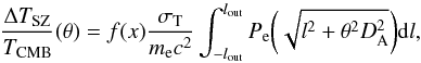 \begin{equation} \frac{\Delta T_{\rm SZ}}{T_{\rm CMB}}(\theta) = f(x) \frac{\sigma_{\rm T}}{m_{\rm e} c^2} \int^{l_{\rm out}}_{-l_{\rm out}} P_{\rm e}\bigg(\sqrt{l^2 + \theta^2D_{\rm A}^2}\bigg) {\rm d}l, \end{equation}