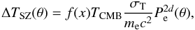 \begin{equation} \Delta T_{\rm SZ}(\theta) = f(x) T_{\rm CMB} \frac{\sigma_{\rm T}}{m_{\rm e} c^2} P^{2d}_{\rm e}(\theta), \end{equation}