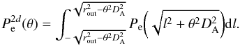 \begin{equation} P^{2d}_{\rm e}(\theta) = \int^{\sqrt{r_{\rm out}^2 - \theta^2 D^2_{\rm A}}}_{-\sqrt{r_{\rm out}^2 - \theta^2 D^2_{\rm A}}} P_{\rm e}\bigg(\sqrt{l^2 + \theta^2D_{\rm A}^2}\bigg) {\rm d}l. \end{equation}