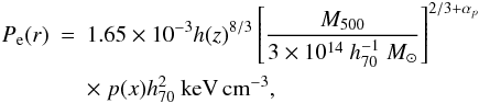 \begin{eqnarray} P_{\rm e}(r)&=&1.65 \times 10^{-3} h(z)^{8/3} \left[\frac{M_{500}}{3 \times 10^{14}~h^{-1}_{70}~M_{\odot}}\right]^{2/3 + \alpha_p} \nonumber\\ & & \times ~ p(x) h^2_{70}~{\rm keV \, cm}^{-3}, \end{eqnarray}