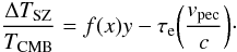 \begin{equation} \label{dist_tot} \frac{\Delta T_{\rm SZ}}{T_{\rm CMB}} = f(x) y - \tau_{\rm e} \bigg(\frac{v_{\rm pec}}{c} \bigg)\cdot \end{equation}