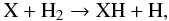 \begin{equation} \label{hyd1} {\rm X + H}_2 \rightarrow {\rm XH + H}, \end{equation}