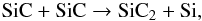 \begin{equation} \label{sic1} {\rm SiC + SiC} \rightarrow {\rm SiC_2 + Si,} \end{equation}