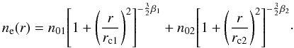 \begin{equation} n_{\rm e}(r)=n_{01} {\left[1+{\left(\frac{r}{r_{\rm c1}}\right)}^2\right]}^{-{\frac{3}{2}}\beta_1}+n_{02} {\left[1+{\left(\frac{r}{r_{\rm c2}}\right)}^2\right]}^{-{\frac{3}{2}}\beta_2}\cdot \end{equation}