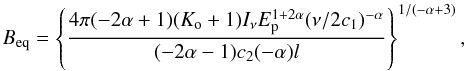 \begin{equation} B_{\rm eq}=\left\{ \frac{4\pi(-2\alpha+1)(K_{\rm o}+1)I_{\nu}E_{\rm p}^{1+2\alpha}(\nu/2c_{1})^{-\alpha}} {(-2\alpha-1)c_{2}(-\alpha)l}\right\}^{1/(-\alpha+3)}, \end{equation}