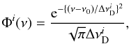 \begin{equation} \label{eq30} \Phi^i (\nu)=\frac{\mathrm{e}^{-\{(\nu-\nu_0)/\Delta\nu^i_{\rm D}\}^2}} {\sqrt{\pi}\Delta\nu^i_{\rm D}}, \end{equation}