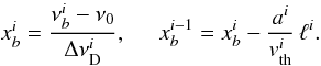 \begin{equation} \label{eq80} \begin{array}{ll} x_b^i = \displaystyle{\frac{\nu_b^i-\nu_0}{\Delta \nu^i_{\rm D}}},\;\;\;\;\; x_b^{i-1} = x_b^i - \displaystyle{\frac{a^i}{v^i_{\rm th}}}\,\ell^{i}. \end{array} \end{equation}